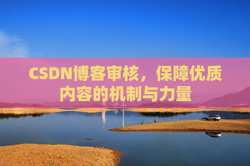 CSDN博客审核，保障优质内容的机制与力量